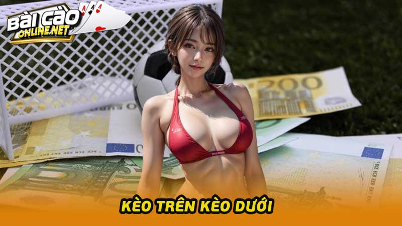 Kèo Trên Kèo Dưới Loại Kèo Cược Cực Kì Thu Hút Dân Cá Độ