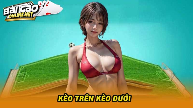 Kèo Trên Kèo Dưới Loại Kèo Cược Cực Kì Thu Hút Dân Cá Độ